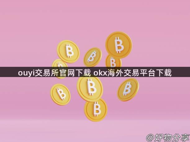 ouyi交易所官网下载 okx海外交易平台下载