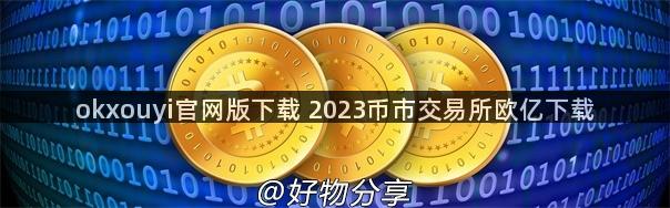 okxouyi官网版下载 2023币市交易所欧亿下载