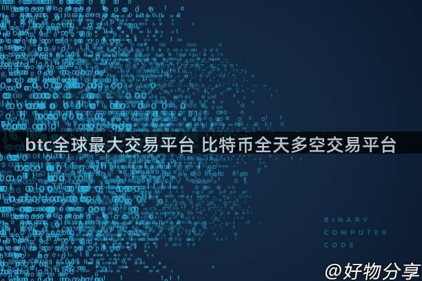 btc全球最大交易平台 比特币全天多空交易平台