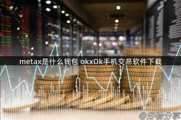 metax是什么钱包 okxOk手机交易软件下载