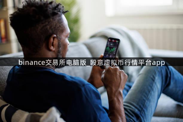 binance交易所电脑版_殴意虚拟币行情平台app