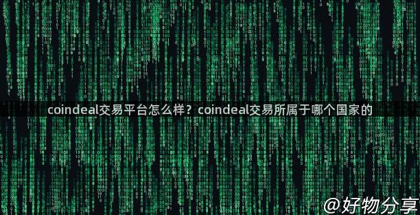 coindeal交易平台怎么样？coindeal交易所属于哪个国家的