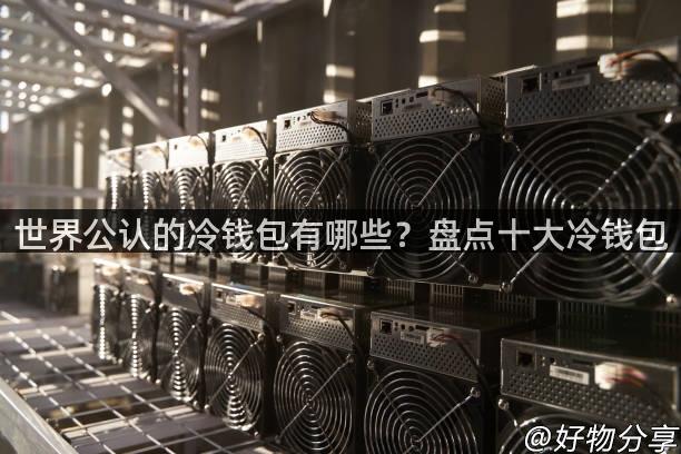 世界公认的冷钱包有哪些？盘点十大冷钱包