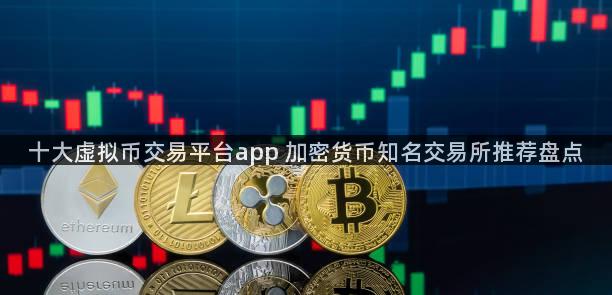 十大虚拟币交易平台app 加密货币知名交易所推荐盘点