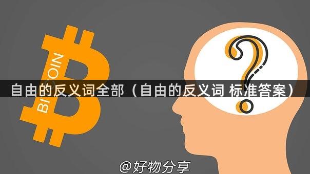 自由的反义词全部（自由的反义词 标准答案）