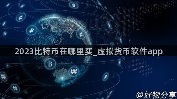 2023比特币在哪里买_虚拟货币软件app