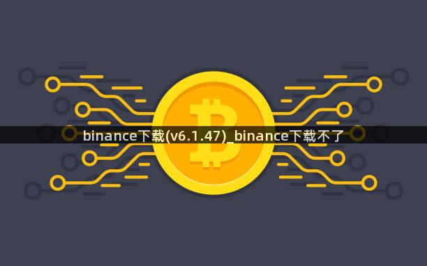 binance下载(v6.1.47)_binance下载不了