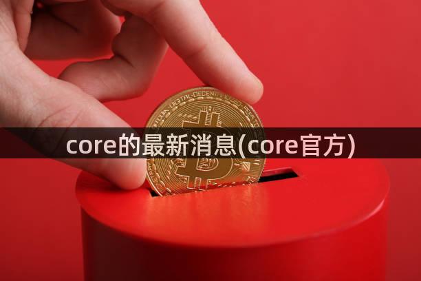 core的最新消息(core官方)