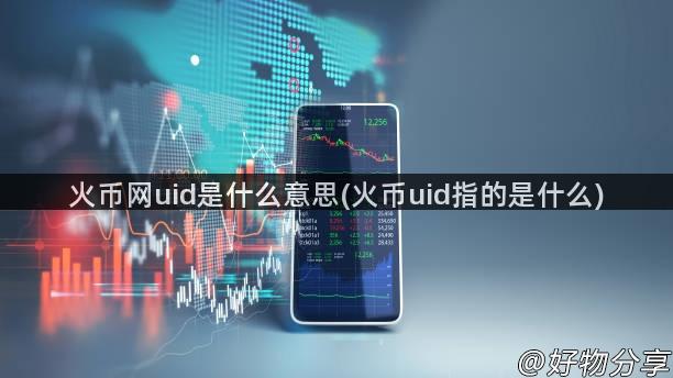 火币网uid是什么意思(火币uid指的是什么)