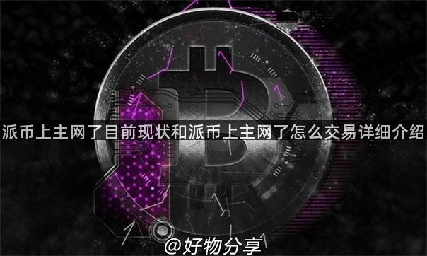 派币上主网了目前现状和派币上主网了怎么交易详细介绍