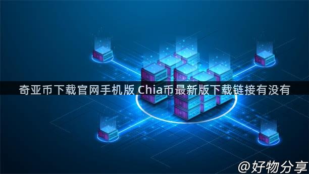 奇亚币下载官网手机版 Chia币最新版下载链接有没有