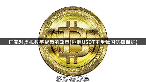 国家对虚拟数字货币的政策(挑明USDT不受我国法律保护)