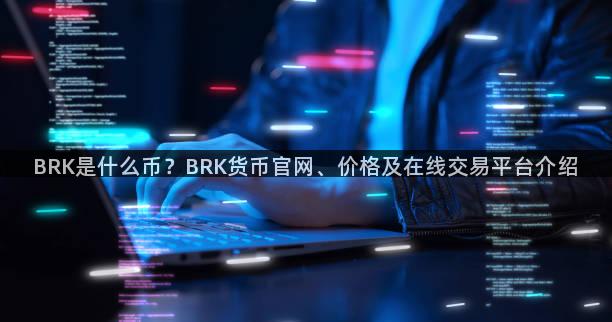 BRK是什么币？BRK货币官网、价格及在线交易平台介绍