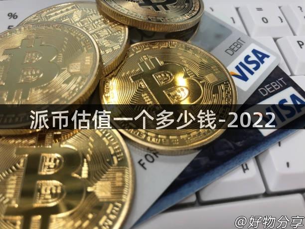 派币估值一个多少钱-2022