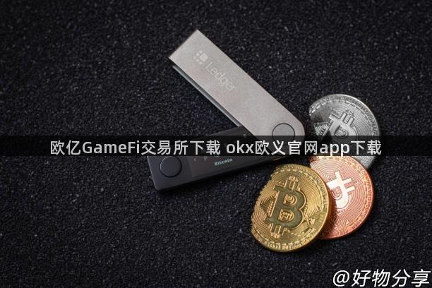 欧亿GameFi交易所下载 okx欧义官网app下载