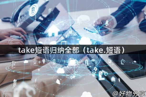 take短语归纳全部（take.短语）