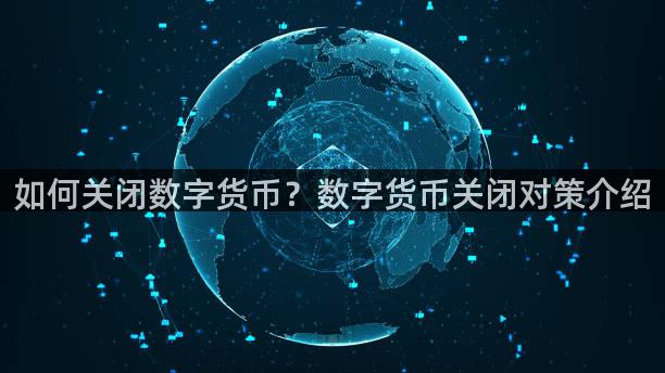 如何关闭数字货币？数字货币关闭对策介绍