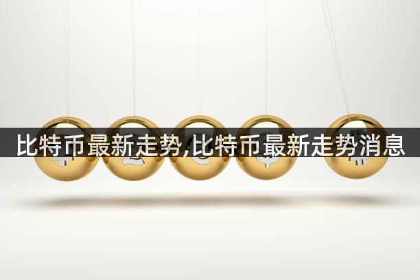 比特币最新走势,比特币最新走势消息