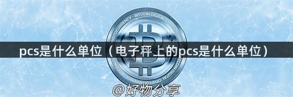 pcs是什么单位（电子秤上的pcs是什么单位）