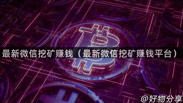 最新微信挖矿赚钱（最新微信挖矿赚钱平台）