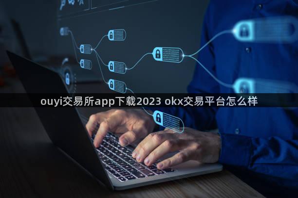 ouyi交易所app下载2023 okx交易平台怎么样