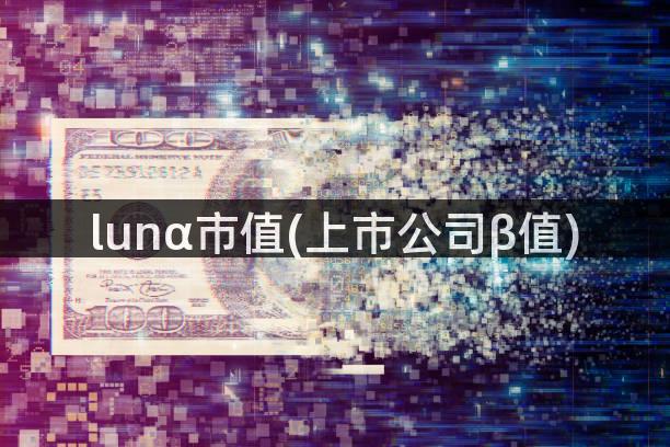 lunα市值(上市公司β值)