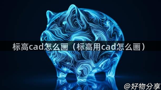 标高cad怎么画（标高用cad怎么画）