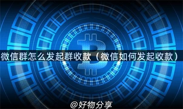 微信群怎么发起群收款（微信如何发起收款）