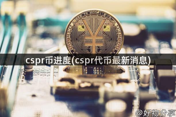 cspr币进度(cspr代币最新消息)