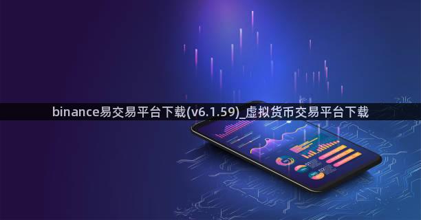 binance易交易平台下载(v6.1.59)_虚拟货币交易平台下载