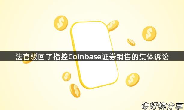 法官驳回了指控Coinbase证券销售的集体诉讼