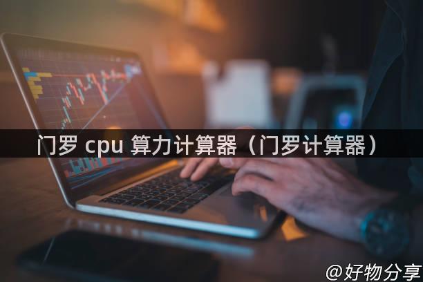 门罗 cpu 算力计算器（门罗计算器）