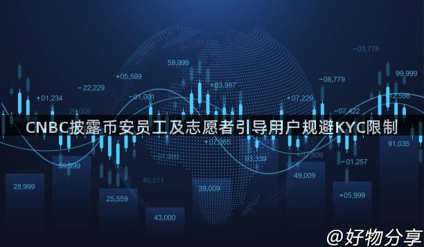 CNBC披露币安员工及志愿者引导用户规避KYC限制