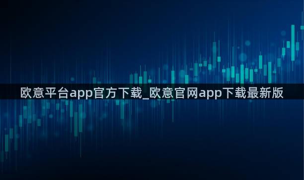 欧意平台app官方下载_欧意官网app下载最新版