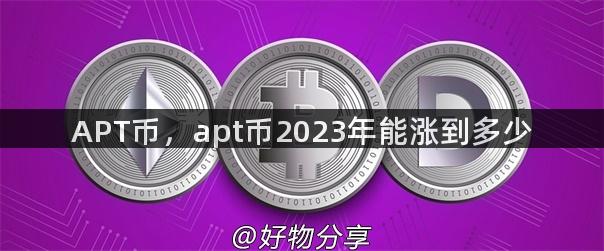 APT币，apt币2023年能涨到多少