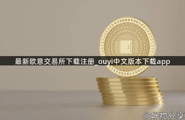 最新欧意交易所下载注册_ouyi中文版本下载app