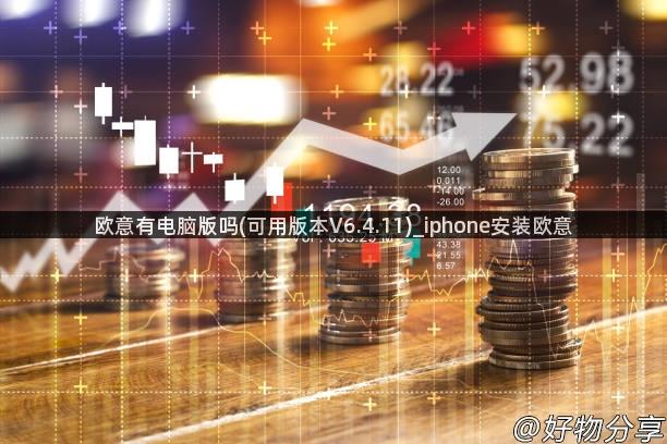 欧意有电脑版吗(可用版本V6.4.11)_iphone安装欧意