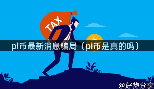 pi币最新消息骗局（pi币是真的吗）