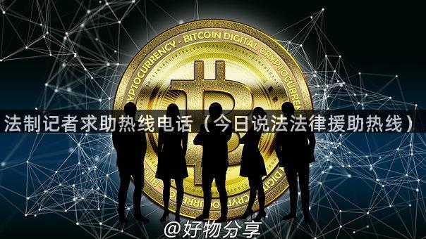 法制记者求助热线电话（今日说法法律援助热线）