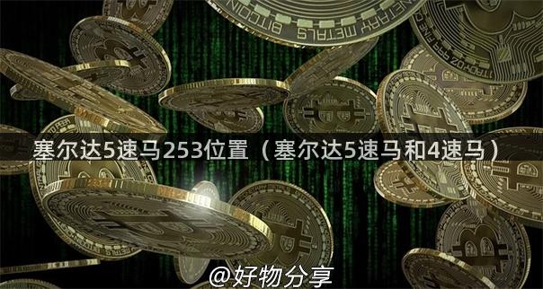 塞尔达5速马253位置（塞尔达5速马和4速马）