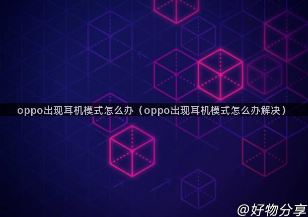 oppo出现耳机模式怎么办（oppo出现耳机模式怎么办解决）