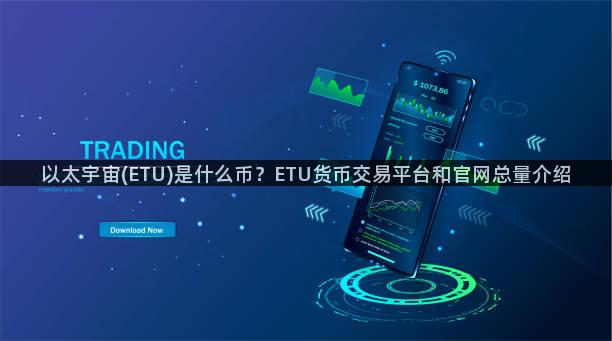 以太宇宙(ETU)是什么币？ETU货币交易平台和官网总量介绍