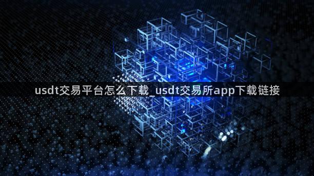 usdt交易平台怎么下载_usdt交易所app下载链接