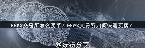 FEex交易所怎么买币？FEex交易所如何快速买卖？