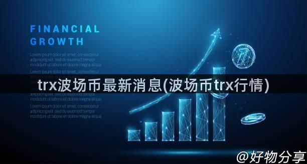 trx波场币最新消息(波场币trx行情)