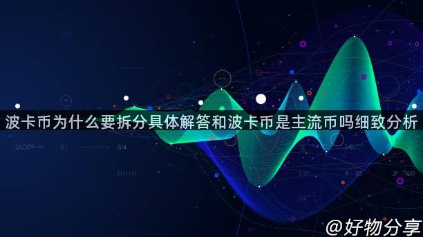 波卡币为什么要拆分具体解答和波卡币是主流币吗细致分析