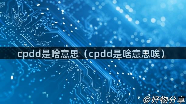 cpdd是啥意思（cpdd是啥意思唉）