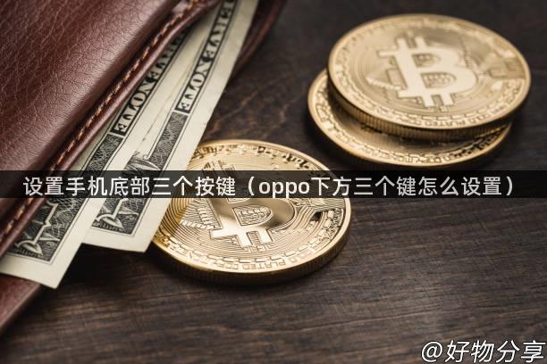 设置手机底部三个按键（oppo下方三个键怎么设置）