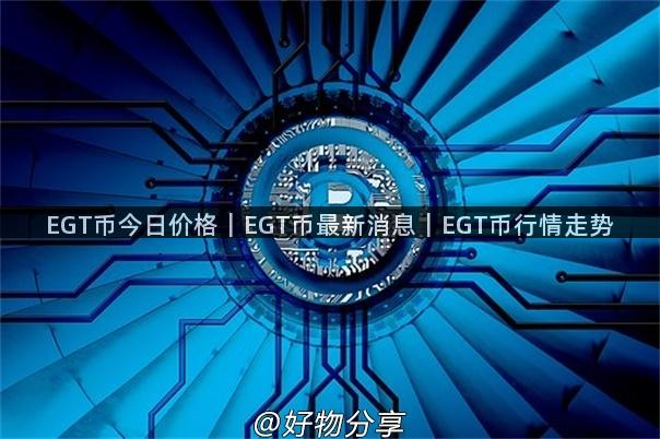 EGT币今日价格｜EGT币最新消息｜EGT币行情走势