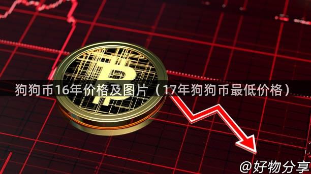 狗狗币16年价格及图片（17年狗狗币最低价格）